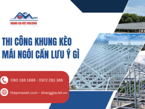 Thi Công Khung Kèo Mái Ngói Cần Lưu Ý Gì