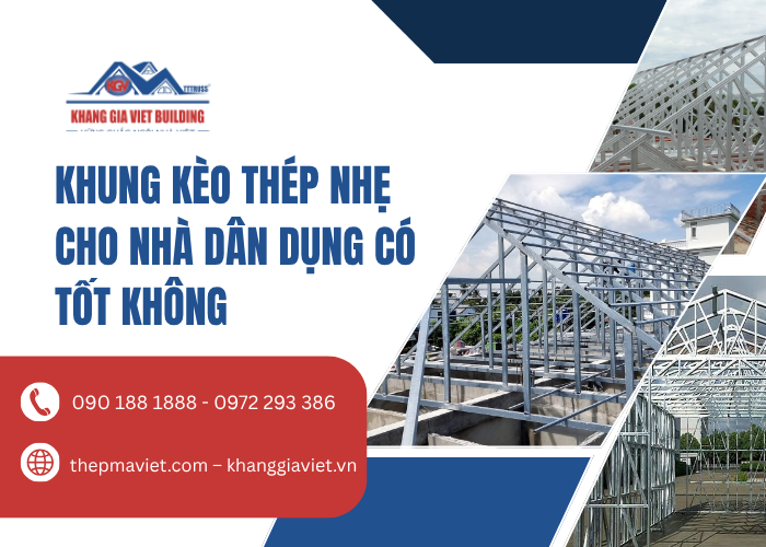Khung Kèo Thép Nhẹ Cho Nhà Dân Dụng Có Tốt Không? Phân Tích Ưu Nhược Điểm Và Kinh Nghiệm Lựa Chọn